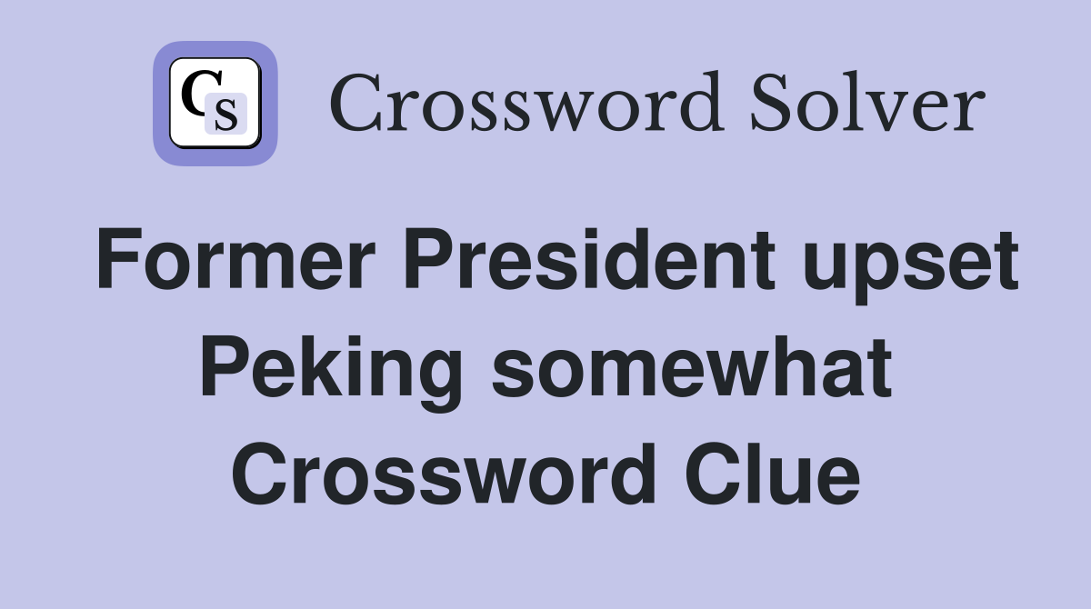 Former President upset Peking somewhat Crossword Clue