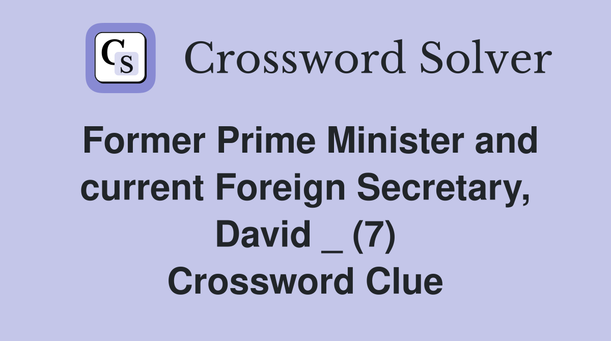Former Prime Minister and current Foreign Secretary, David _ (7) Crossword Clue