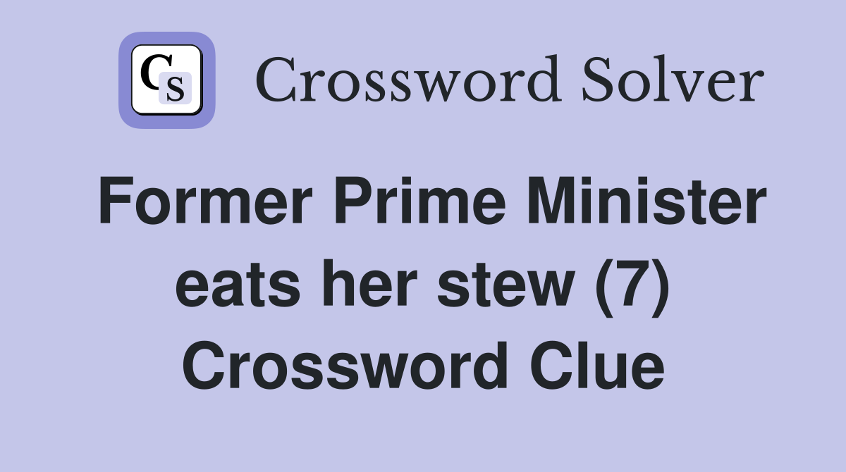 Former Prime Minister eats her stew (7) Crossword Clue