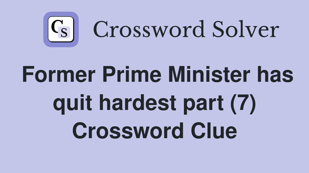 Former Prime Minister has quit hardest part (7) Crossword Clue
