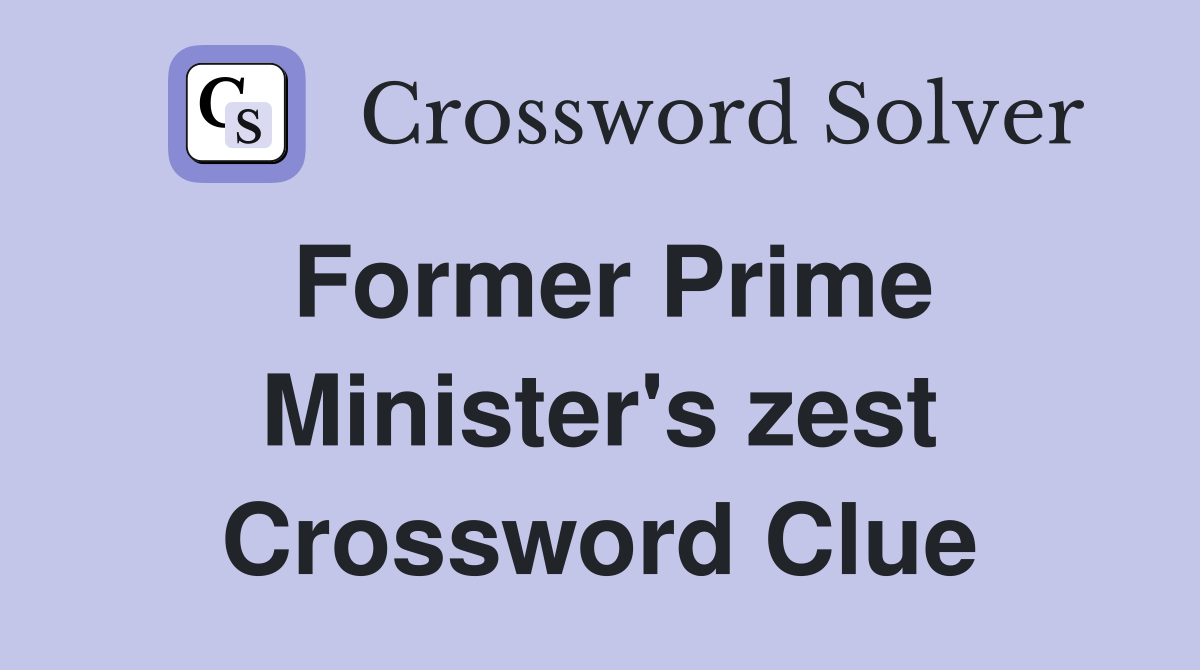 Former Prime Minister's zest Crossword Clue