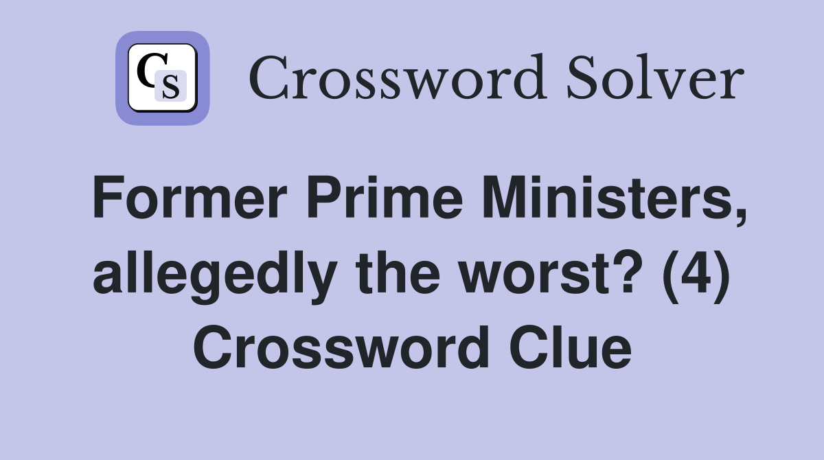 Former Prime Ministers, allegedly the worst? (4) Crossword Clue