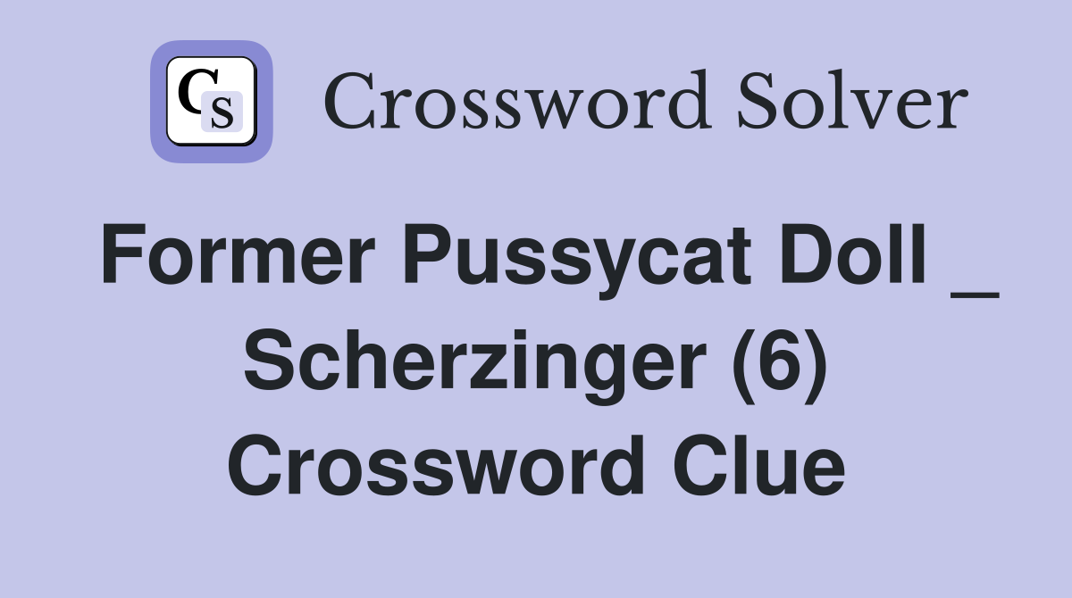 Former Pussycat Doll _ Scherzinger (6) Crossword Clue