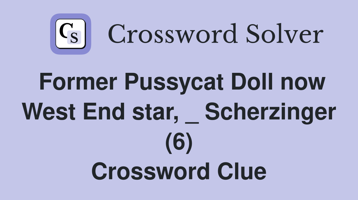 Former Pussycat Doll now West End star, _ Scherzinger (6) Crossword Clue