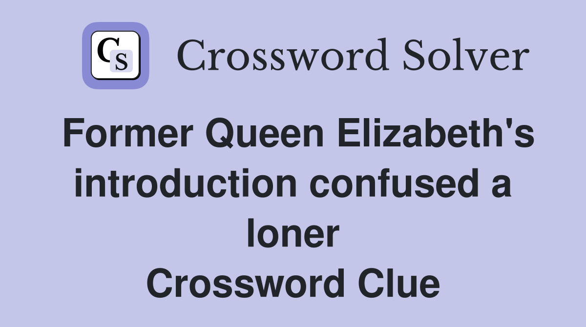 Former Queen Elizabeth's introduction confused a loner Crossword Clue