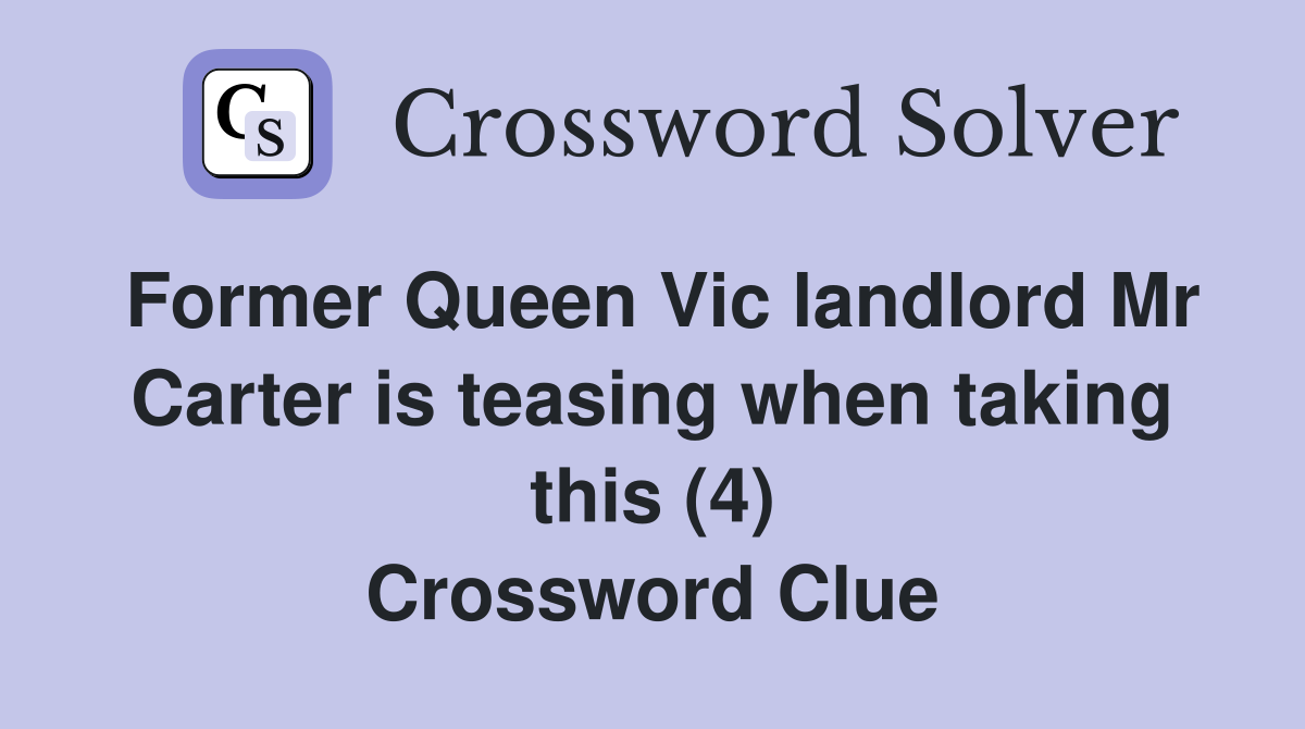 Former Queen Vic landlord Mr Carter is teasing when taking this (4) Crossword Clue