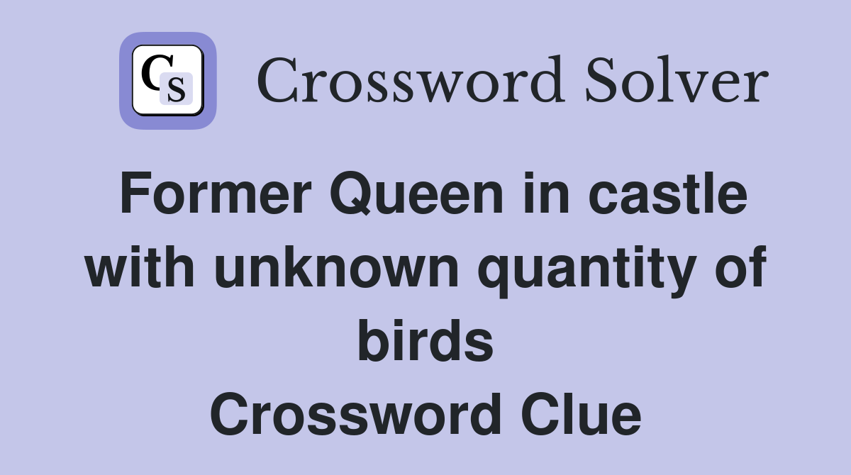 Former Queen in castle with unknown quantity of birds Crossword Clue