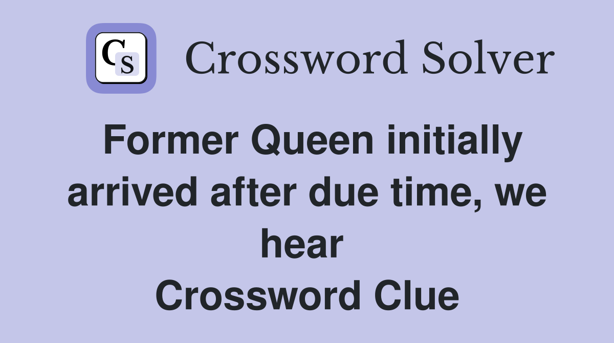 Former Queen initially arrived after due time, we hear  Crossword Clue