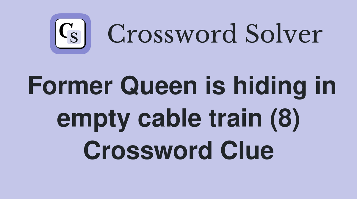Former Queen is hiding in empty cable train (8) Crossword Clue