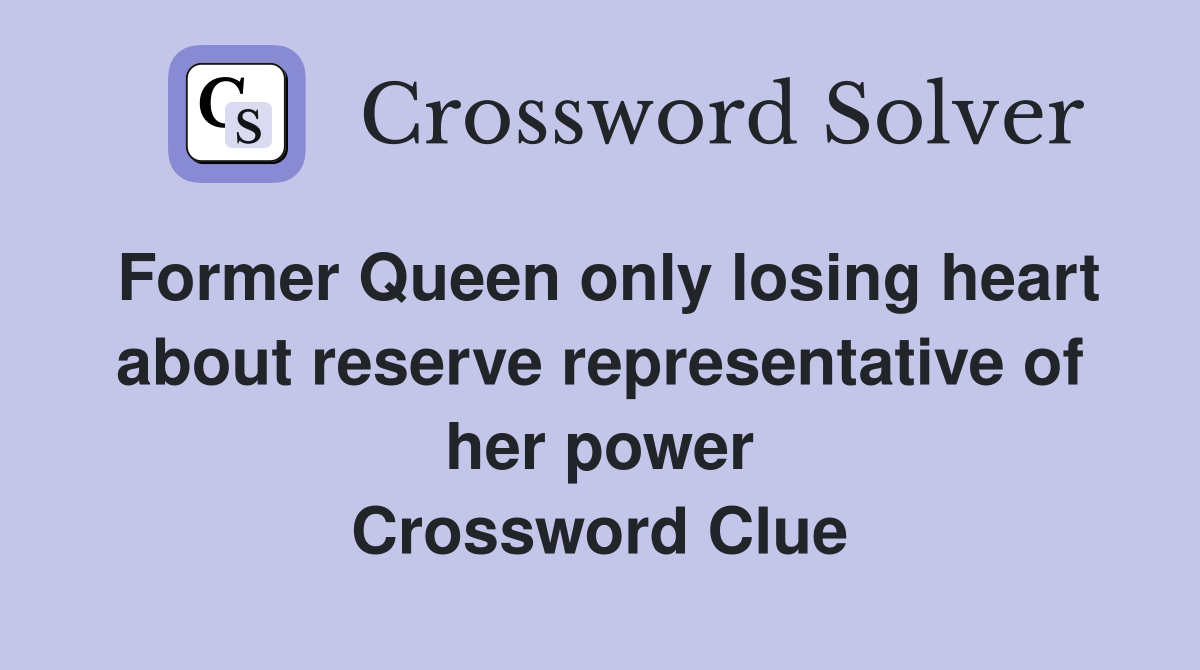 Former Queen only losing heart about reserve representative of her power Crossword Clue