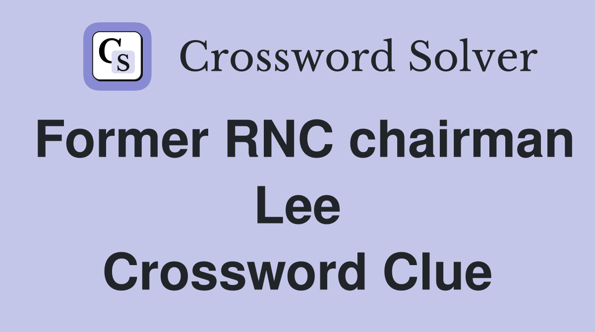 Former RNC chairman Lee Crossword Clue