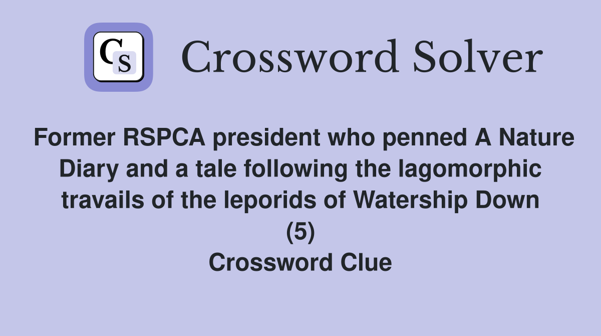 Former RSPCA president who penned A Nature Diary and a tale following the lagomorphic travails of the leporids of Watership Down (5) Crossword Clue
