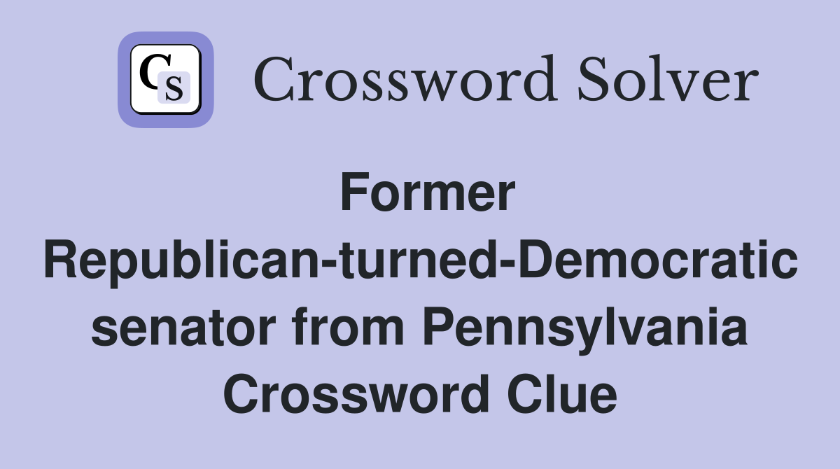 Former Republican-turned-Democratic senator from Pennsylvania Crossword Clue
