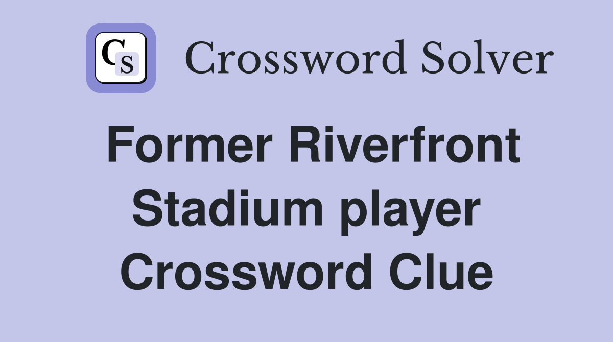 Former Riverfront Stadium player Crossword Clue