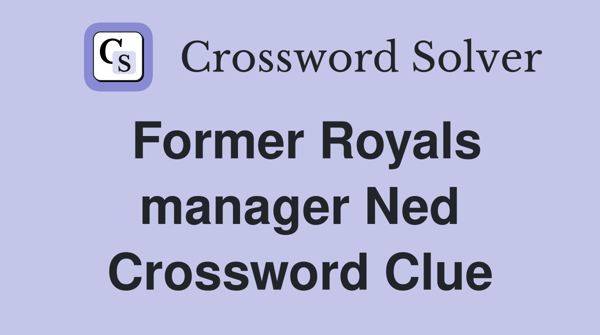 Former Royals manager Ned Crossword Clue