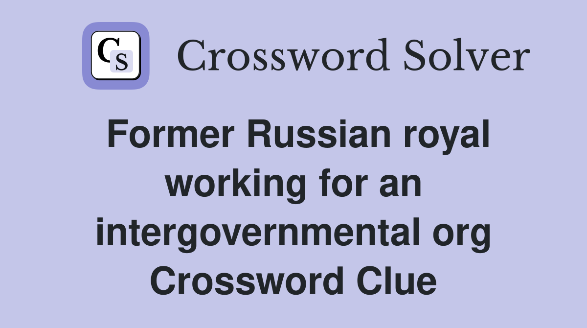 Former Russian royal working for an intergovernmental org Crossword Clue