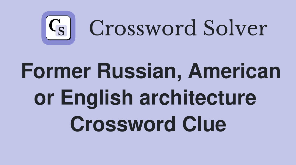 Former Russian, American or English architecture  Crossword Clue