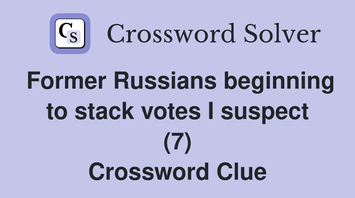 Former Russians beginning to stack votes I suspect (7) Crossword Clue