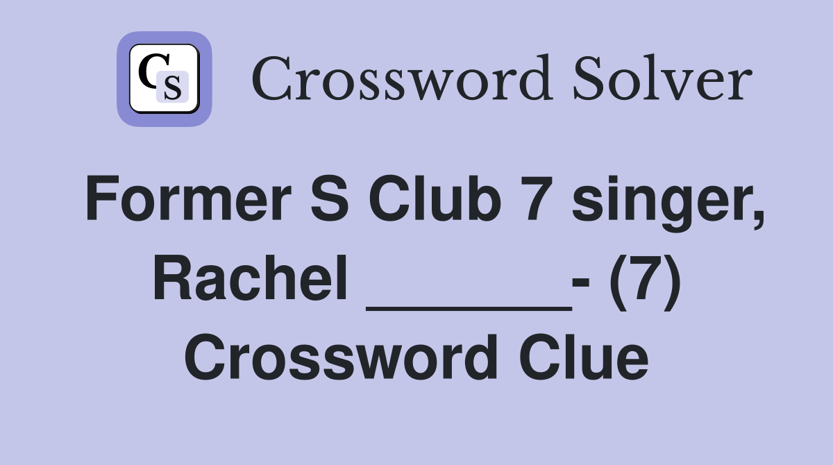 Former S Club 7 singer, Rachel ______- (7) Crossword Clue