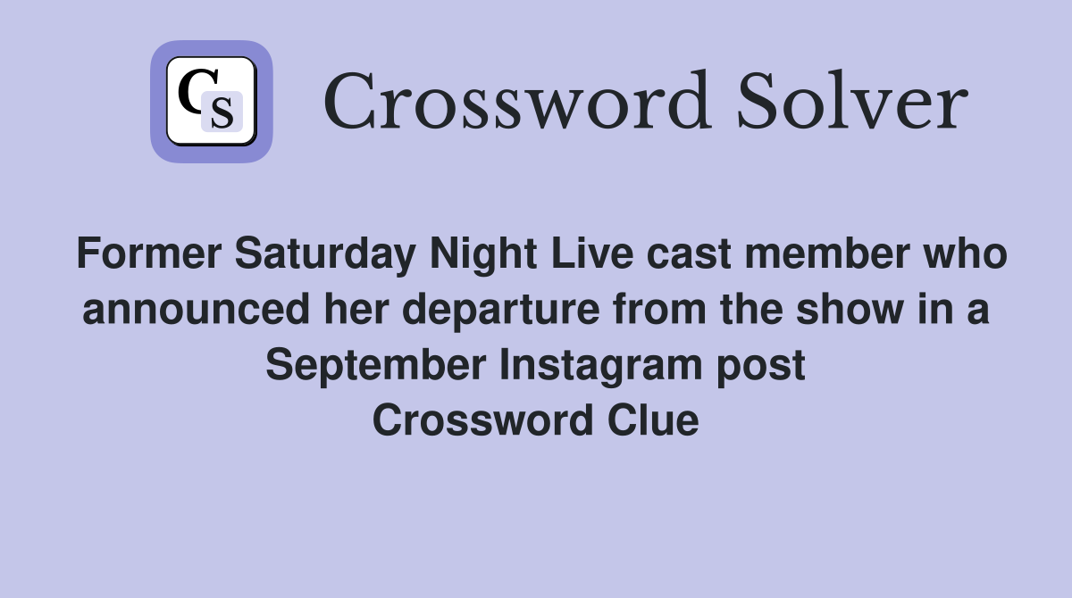 Former Saturday Night Live cast member who announced her departure from the show in a September Instagram post Crossword Clue