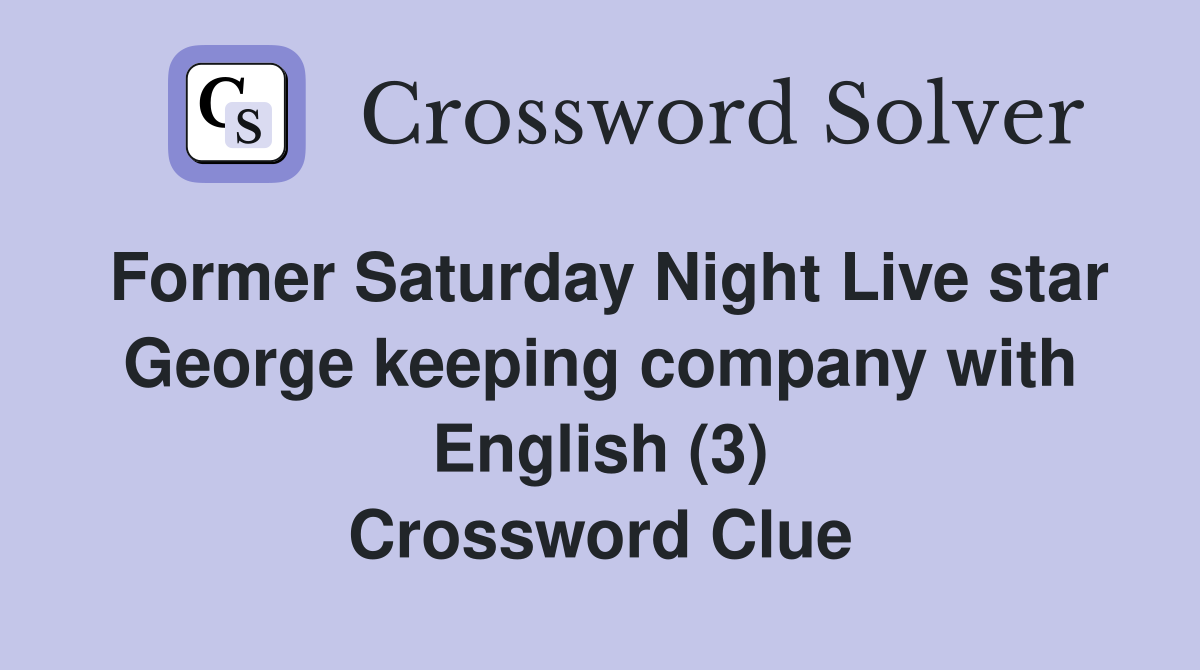 Former Saturday Night Live star George keeping company with English (3) Crossword Clue