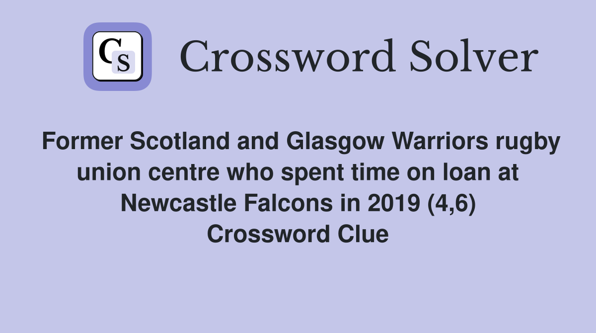 Former Scotland and Glasgow Warriors rugby union centre who spent time on loan at Newcastle Falcons in 2019 (4,6) Crossword Clue