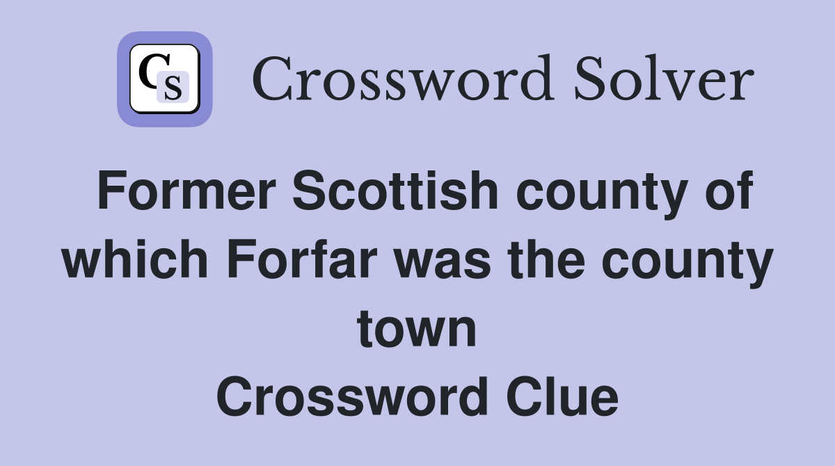 Former Scottish county of which Forfar was the county town Crossword Clue