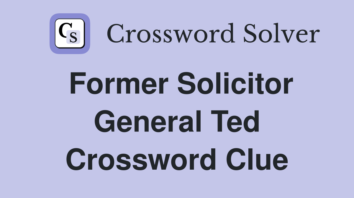 Former Solicitor General Ted Crossword Clue