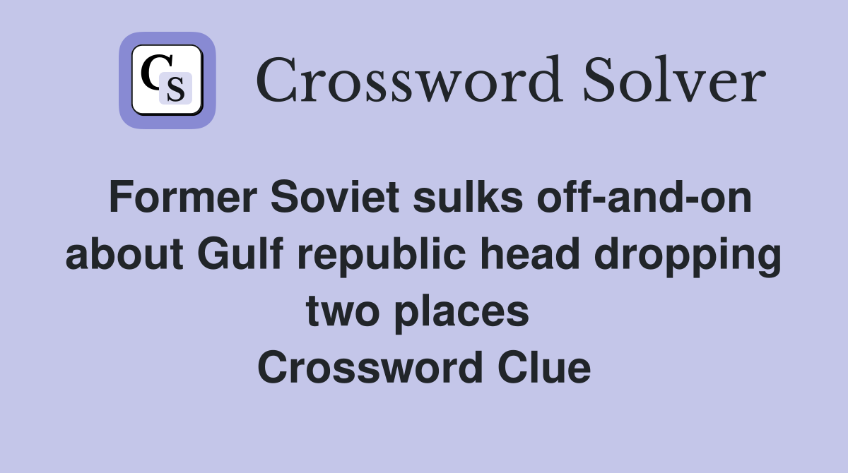 Former Soviet sulks off-and-on about Gulf republic head dropping two places  Crossword Clue