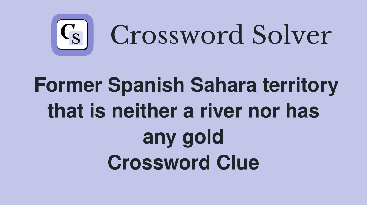 Former Spanish Sahara territory that is neither a river nor has any gold Crossword Clue