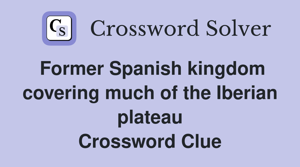 Former Spanish kingdom covering much of the Iberian plateau Crossword Clue