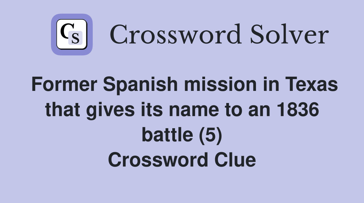 Former Spanish mission in Texas that gives its name to an 1836 battle (5) Crossword Clue