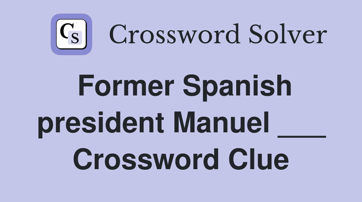 Former Spanish president Manuel ___ Crossword Clue