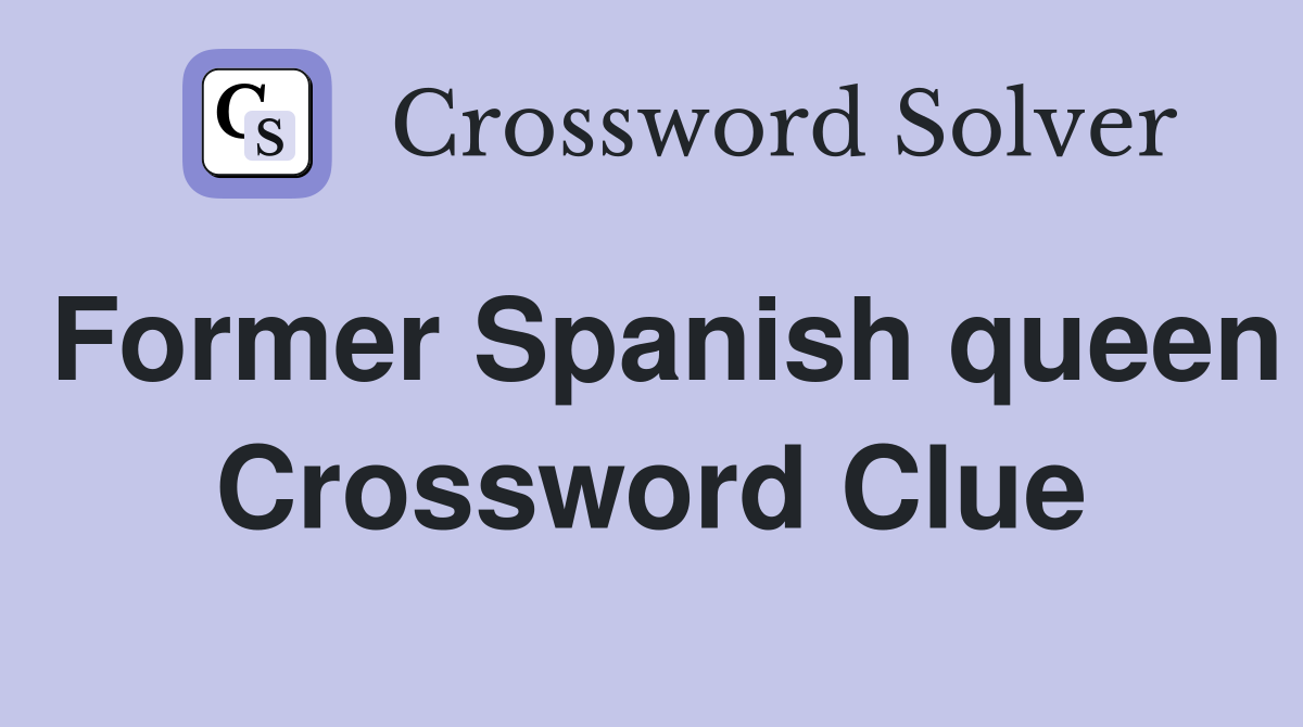 Former Spanish queen Crossword Clue
