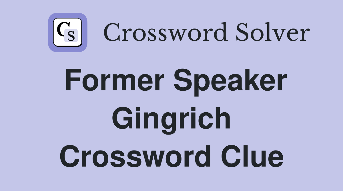 Former Speaker Gingrich Crossword Clue
