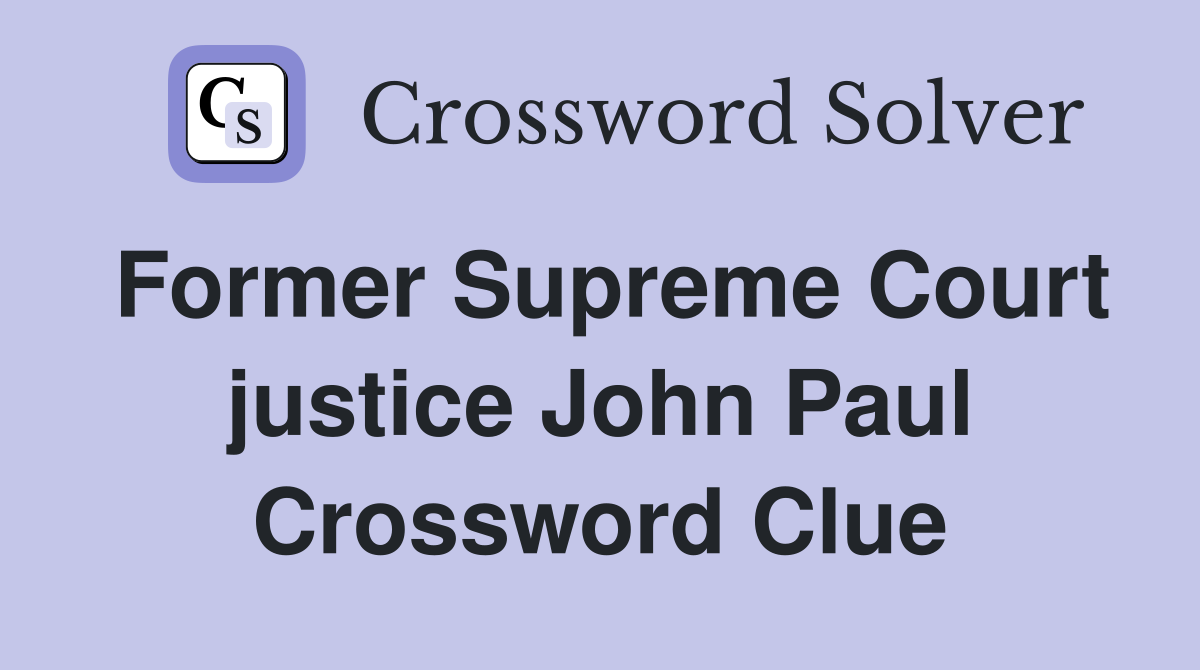 Former Supreme Court justice John Paul Crossword Clue