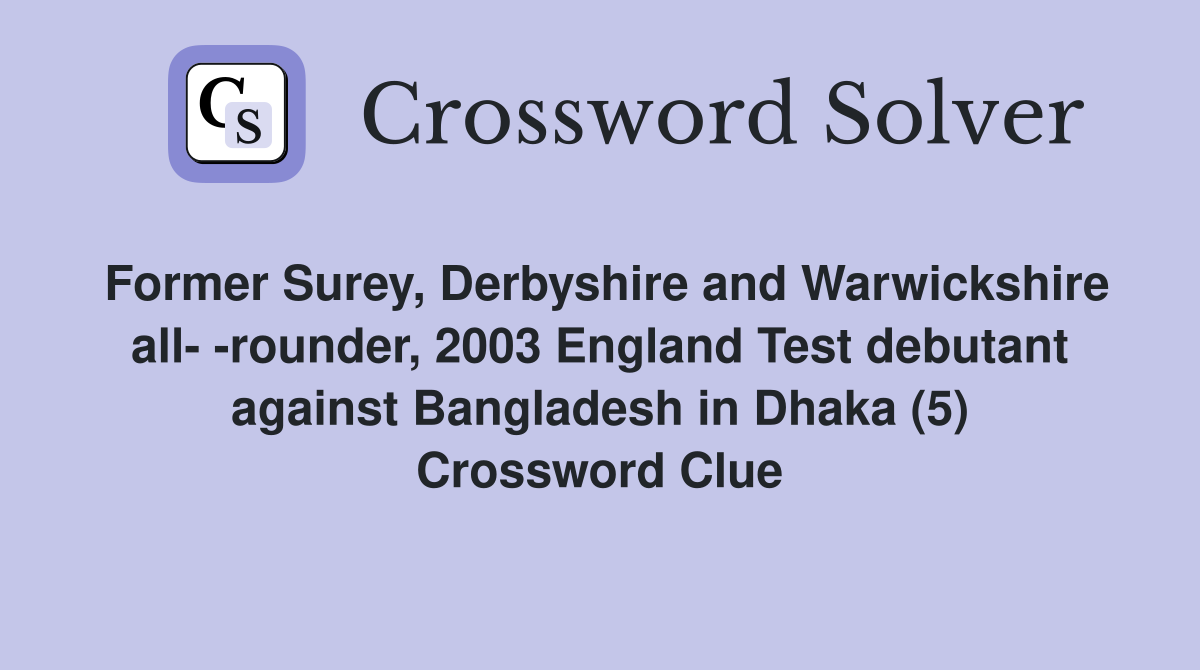 Former Surey, Derbyshire and Warwickshire all- -rounder, 2003 England Test debutant against Bangladesh in Dhaka (5) Crossword Clue