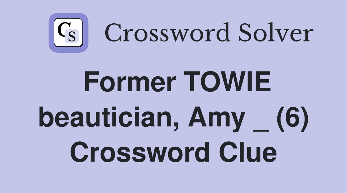 Former TOWIE beautician, Amy _ (6) Crossword Clue