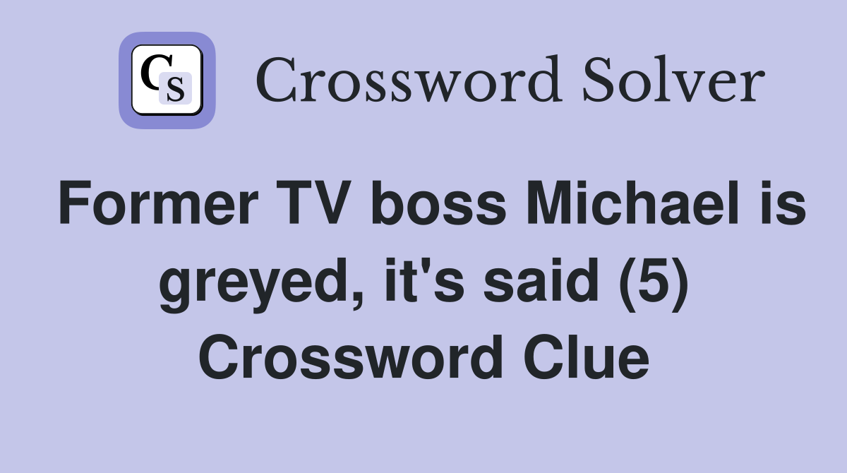 Former TV boss Michael is greyed, it's said (5) Crossword Clue
