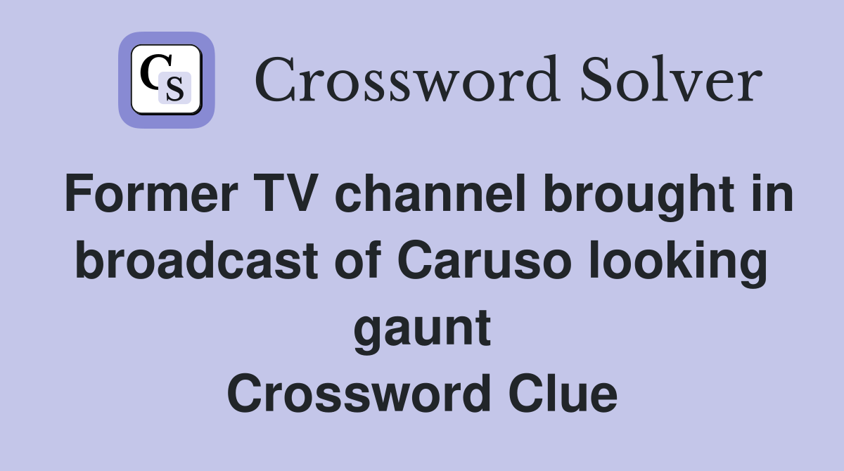 Former TV channel brought in broadcast of Caruso looking gaunt Crossword Clue