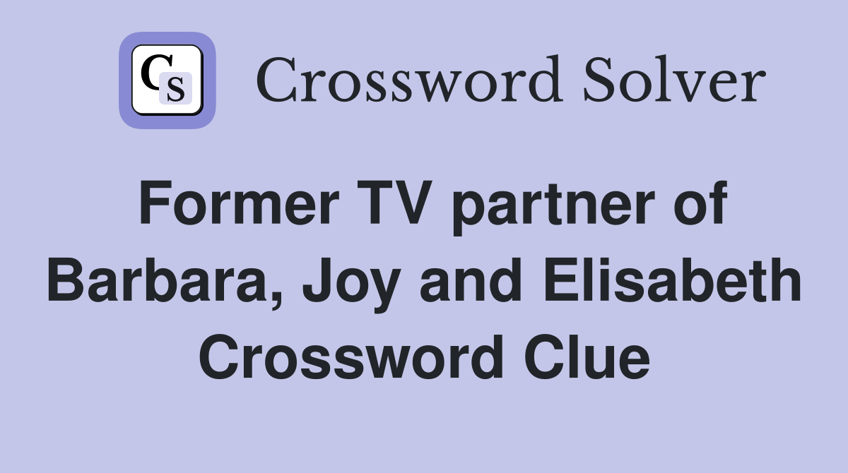 Former TV partner of Barbara, Joy and Elisabeth Crossword Clue