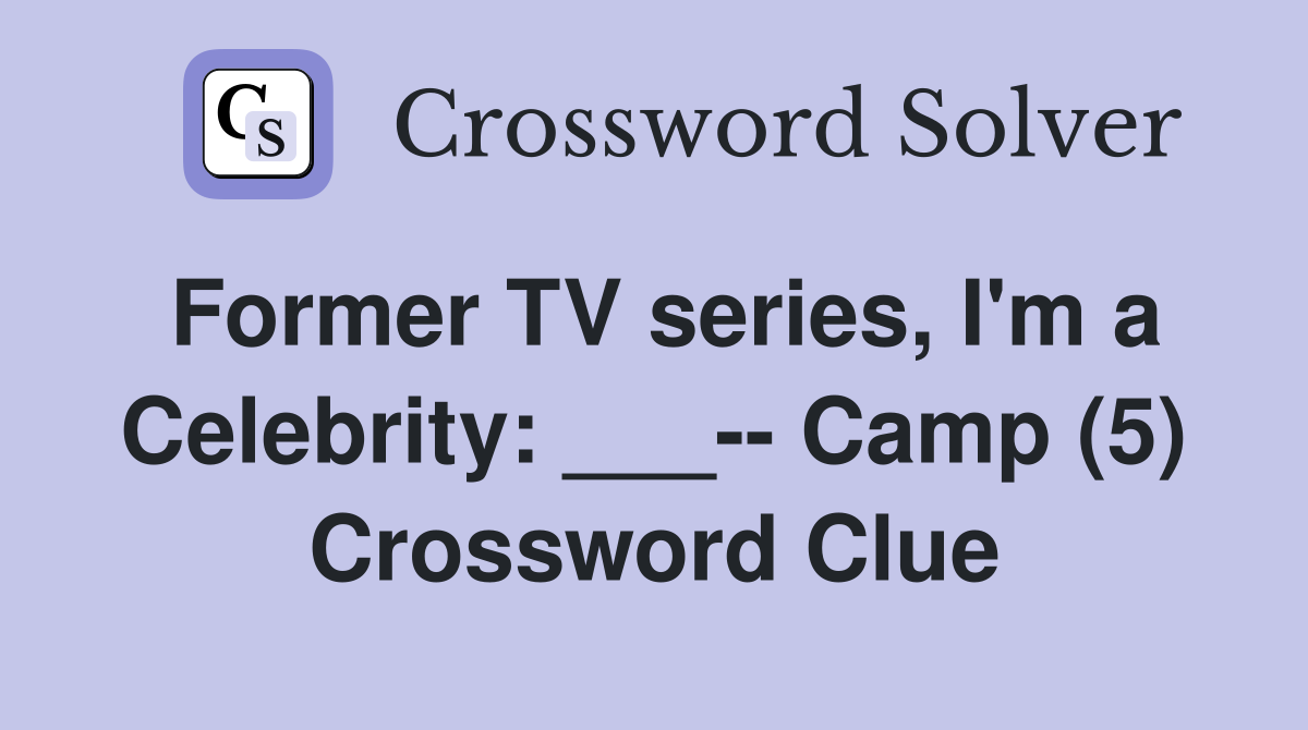 Former TV series, I'm a Celebrity: ___-- Camp (5) Crossword Clue
