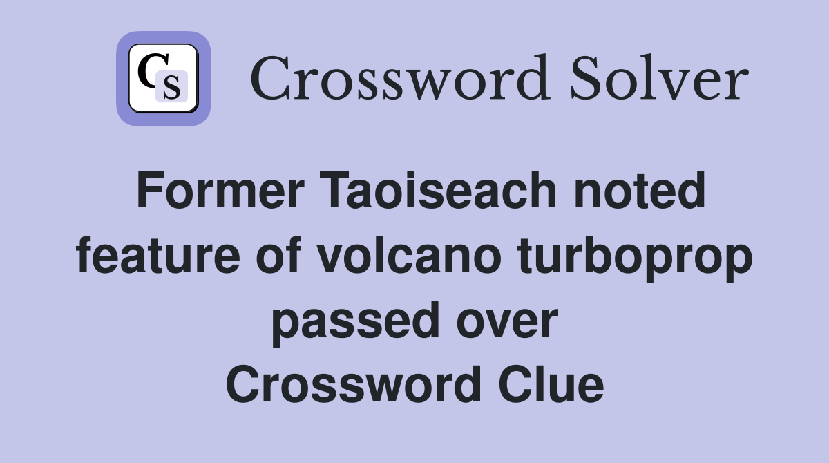 Former Taoiseach noted feature of volcano turboprop passed over Crossword Clue