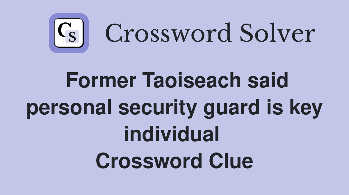 Former Taoiseach said personal security guard is key individual  Crossword Clue