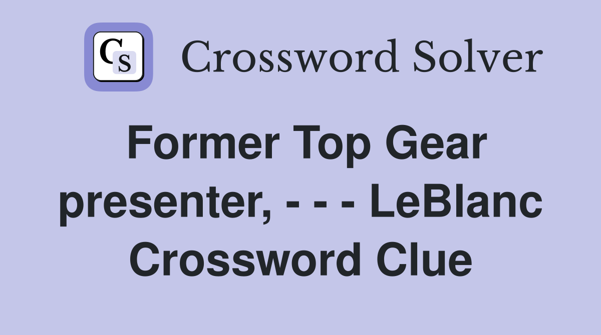 Former Top Gear presenter, - - - LeBlanc Crossword Clue