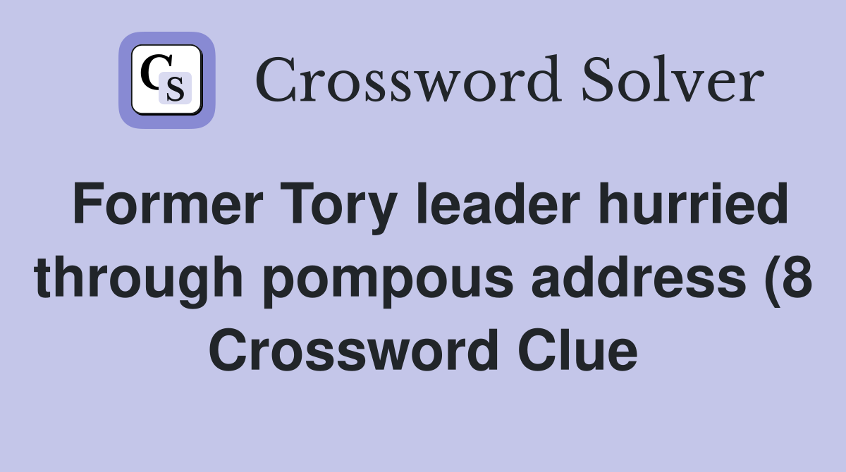 Former Tory leader hurried through pompous address (8) Crossword Clue Former Tory leader hurried through pompous address (8) Crossword Clue