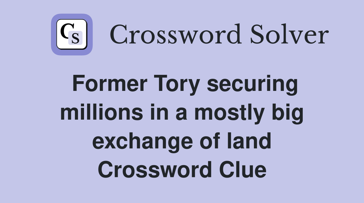 Former Tory securing millions in a mostly big exchange of land Crossword Clue