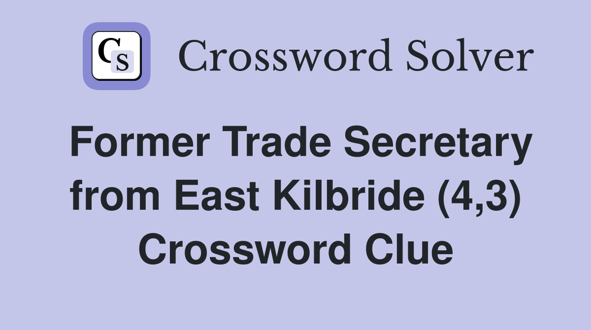 Former Trade Secretary from East Kilbride (4,3) Crossword Clue