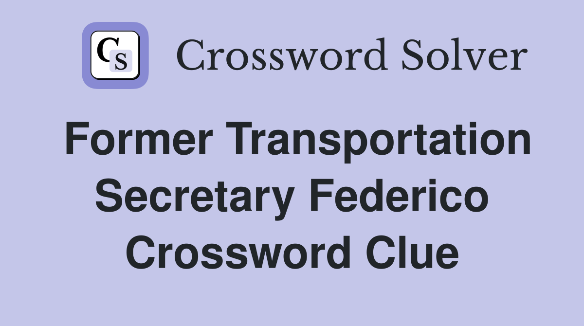 Former Transportation Secretary Federico Crossword Clue
