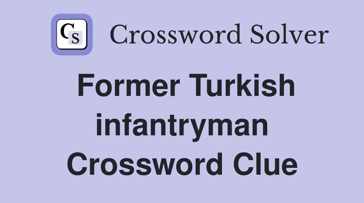 Former Turkish infantryman Crossword Clue